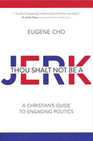 Eugene Cho. “Thou Shalt Not Be a Jerk: A Christian’s Guide to Engaging Politics.” David C. Cook, 2020. 274 pages.