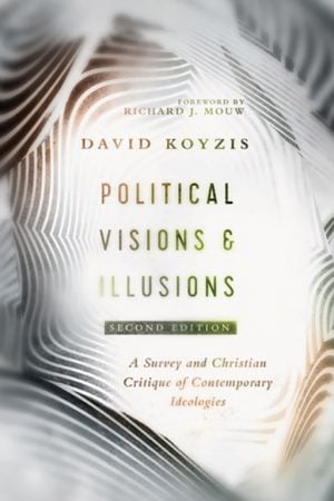 David Koyzis. “Political Visions and Illusions: A Survey & Christian Critique of Contemporary Ideologies” (second edition). IVP Academics, 2019. 330 pages.