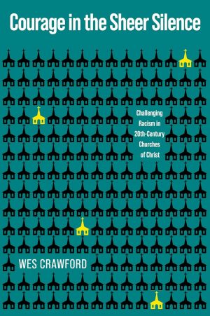 Wes Crawford. “Courage in the Sheer Silence : Challenging Racism in the 20th-Century Churches of Christ.” Abilene Christian University Press. 2025. 196 pages. $22.99.